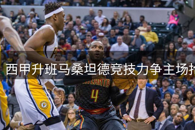 西甲升班马桑坦德竞技力争主场抢分，比利亚雷亚尔难以占据绝对优势？